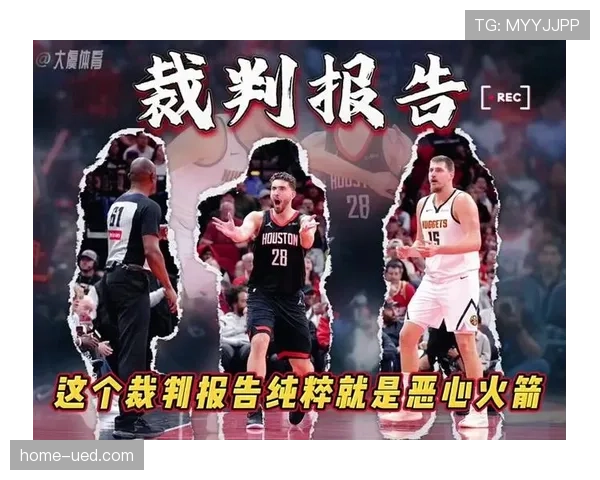 裁判报告揭示关键时刻判罚倾向 火箭多场遭遇争议吹罚